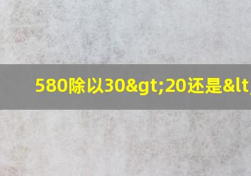 580除以30>20还是<20